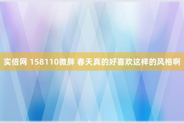 实倍网 158110微胖 春天真的好喜欢这样的风格啊