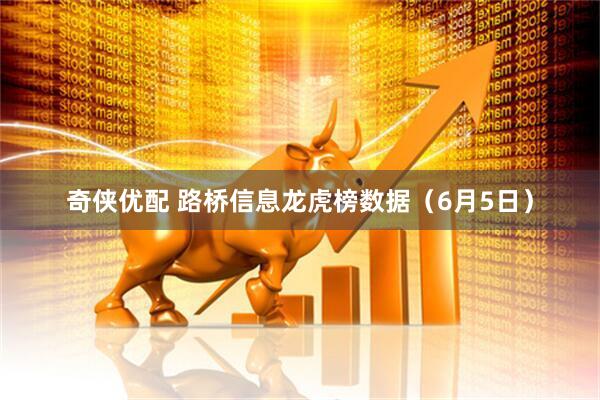 奇侠优配 路桥信息龙虎榜数据（6月5日）