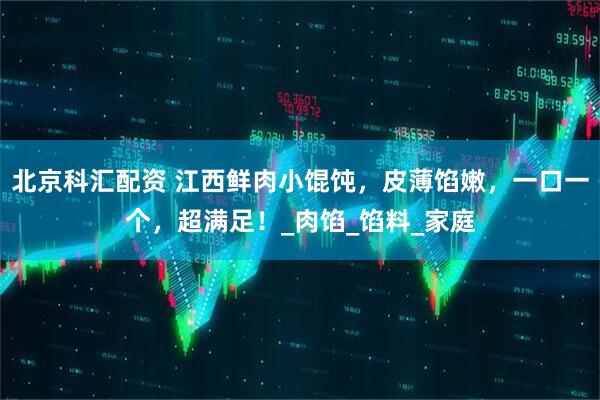 北京科汇配资 江西鲜肉小馄饨，皮薄馅嫩，一口一个，超满足！_肉馅_馅料_家庭