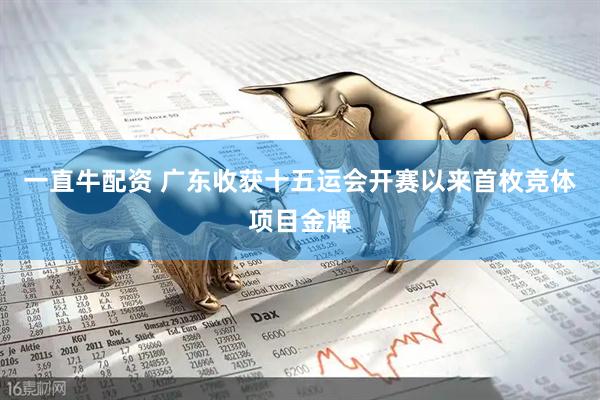 一直牛配资 广东收获十五运会开赛以来首枚竞体项目金牌