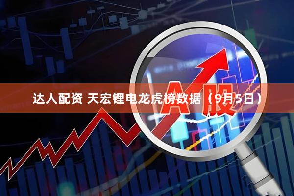 达人配资 天宏锂电龙虎榜数据（9月5日）