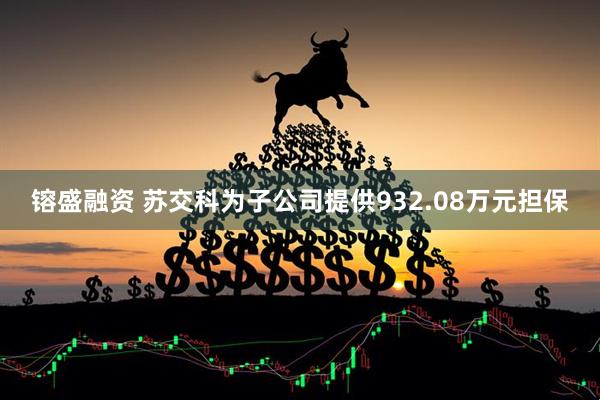 镕盛融资 苏交科为子公司提供932.08万元担保
