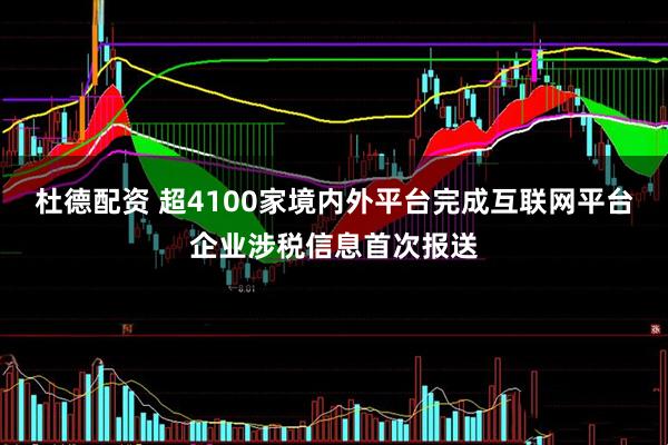 杜德配资 超4100家境内外平台完成互联网平台企业涉税信息首次报送