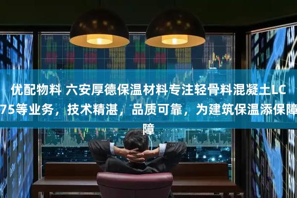 优配物料 六安厚德保温材料专注轻骨料混凝土LC75等业务，技术精湛，品质可靠，为建筑保温添保障